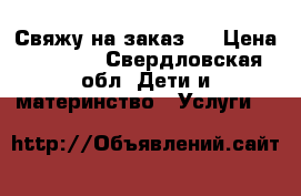 Свяжу на заказ . › Цена ­ 1 500 - Свердловская обл. Дети и материнство » Услуги   